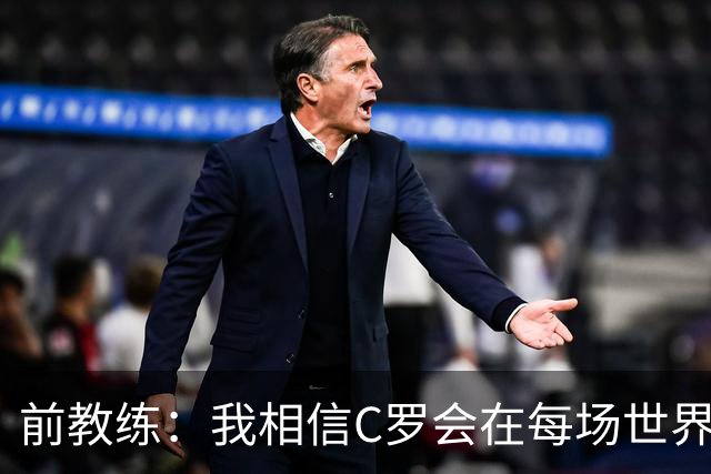 前教练：我相信C罗会在每场世界杯都首发出战，他渴望成世界冠军